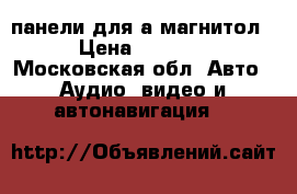 панели для а.магнитол › Цена ­ 1 000 - Московская обл. Авто » Аудио, видео и автонавигация   